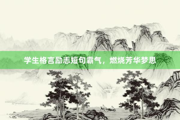学生格言励志短句霸气,燃烧芳华梦思