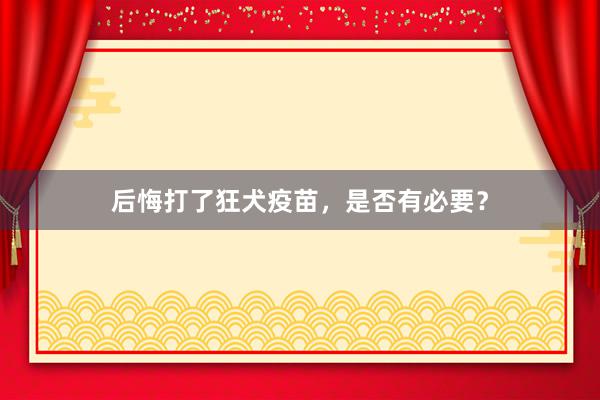 后悔打了狂犬疫苗，是否有必要？