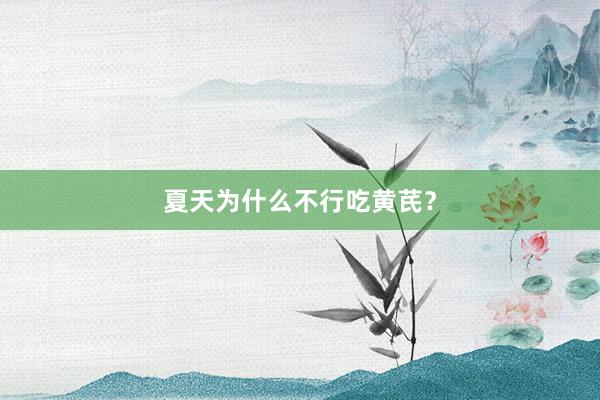 夏天为什么不行吃黄芪？