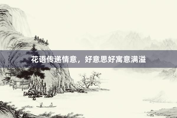 花语传递情意，好意思好寓意满溢
